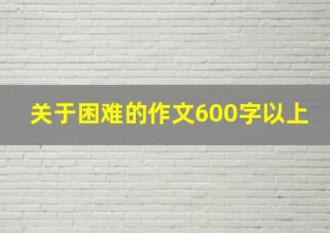 关于困难的作文600字以上