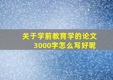 关于学前教育学的论文3000字怎么写好呢