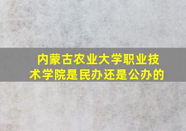 内蒙古农业大学职业技术学院是民办还是公办的