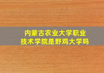 内蒙古农业大学职业技术学院是野鸡大学吗