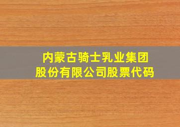 内蒙古骑士乳业集团股份有限公司股票代码