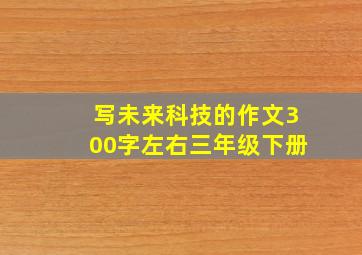 写未来科技的作文300字左右三年级下册