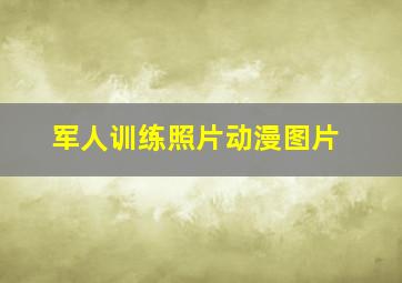 军人训练照片动漫图片