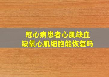 冠心病患者心肌缺血缺氧心肌细胞能恢复吗