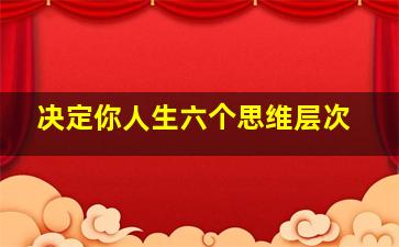 决定你人生六个思维层次