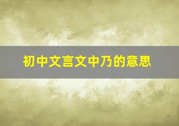 初中文言文中乃的意思