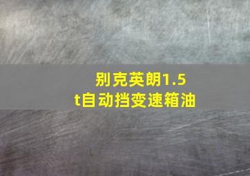 别克英朗1.5t自动挡变速箱油