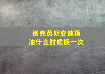 别克英朗变速箱油什么时候换一次