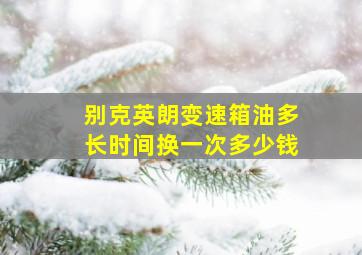 别克英朗变速箱油多长时间换一次多少钱