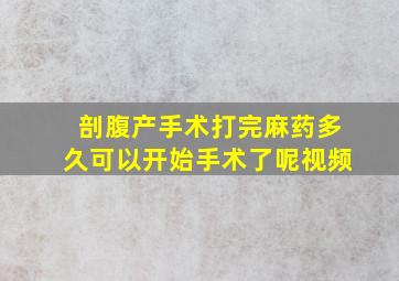 剖腹产手术打完麻药多久可以开始手术了呢视频