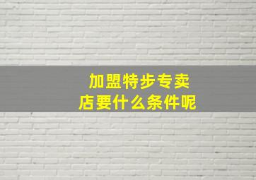 加盟特步专卖店要什么条件呢