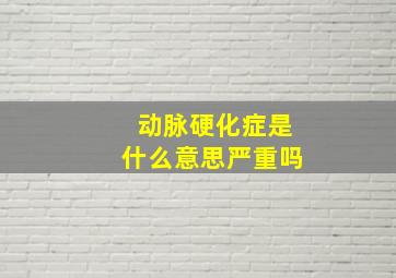 动脉硬化症是什么意思严重吗