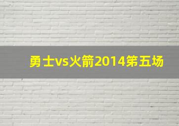 勇士vs火箭2014笫五场