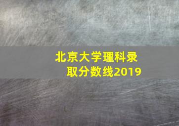 北京大学理科录取分数线2019