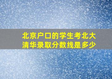 北京户口的学生考北大清华录取分数线是多少