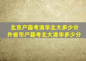 北京户籍考清华北大多少分外省市户籍考北大清华多少分