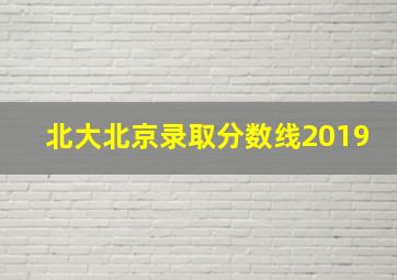 北大北京录取分数线2019