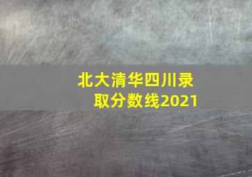 北大清华四川录取分数线2021