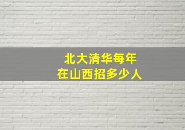 北大清华每年在山西招多少人