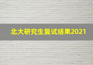 北大研究生复试结果2021