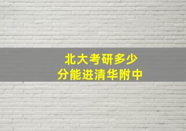 北大考研多少分能进清华附中