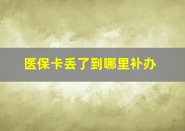 医保卡丢了到哪里补办