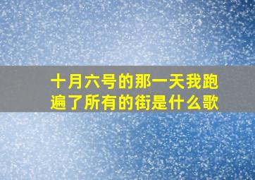 十月六号的那一天我跑遍了所有的街是什么歌