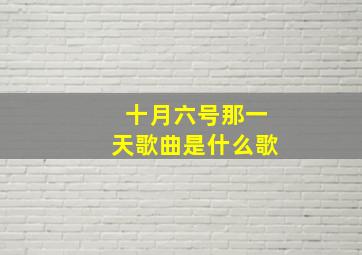 十月六号那一天歌曲是什么歌