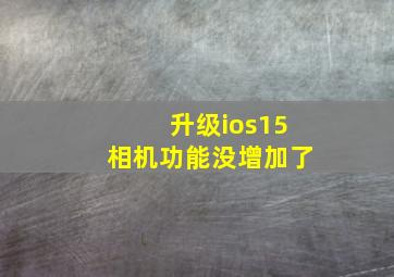 升级ios15相机功能没增加了