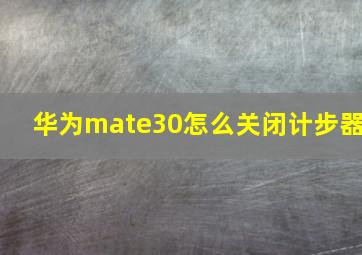 华为mate30怎么关闭计步器