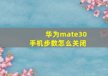 华为mate30手机步数怎么关闭