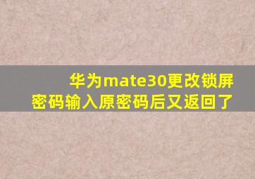 华为mate30更改锁屏密码输入原密码后又返回了