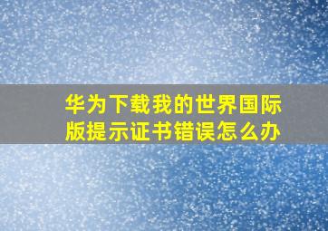 华为下载我的世界国际版提示证书错误怎么办