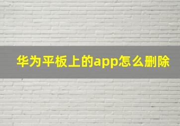 华为平板上的app怎么删除