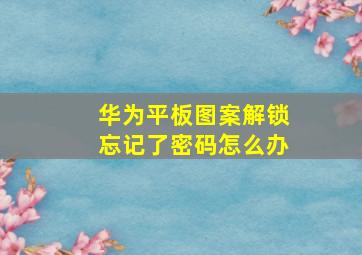 华为平板图案解锁忘记了密码怎么办