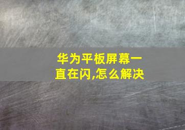 华为平板屏幕一直在闪,怎么解决