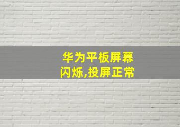 华为平板屏幕闪烁,投屏正常