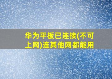 华为平板已连接(不可上网)连其他网都能用