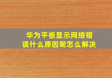 华为平板显示网络错误什么原因呢怎么解决