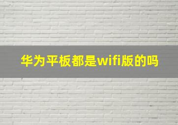 华为平板都是wifi版的吗