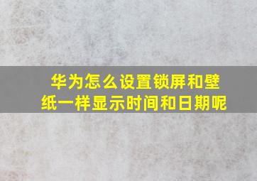 华为怎么设置锁屏和壁纸一样显示时间和日期呢