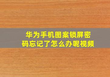 华为手机图案锁屏密码忘记了怎么办呢视频