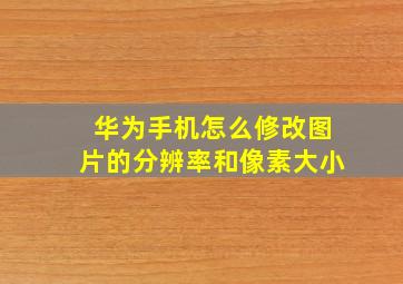 华为手机怎么修改图片的分辨率和像素大小