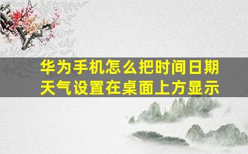 华为手机怎么把时间日期天气设置在桌面上方显示