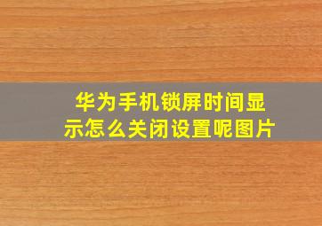 华为手机锁屏时间显示怎么关闭设置呢图片