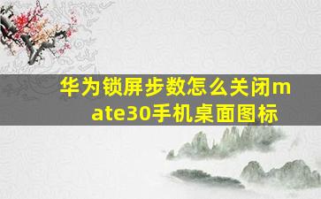 华为锁屏步数怎么关闭mate30手机桌面图标