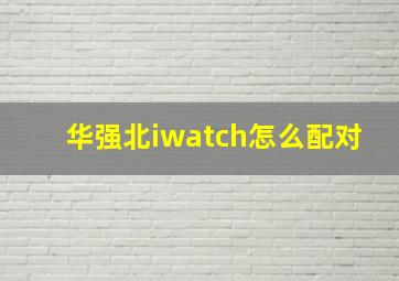 华强北iwatch怎么配对