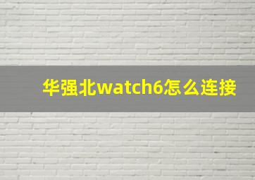 华强北watch6怎么连接