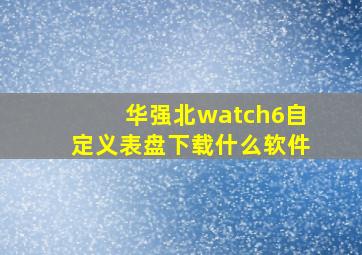 华强北watch6自定义表盘下载什么软件