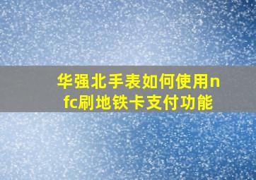 华强北手表如何使用nfc刷地铁卡支付功能